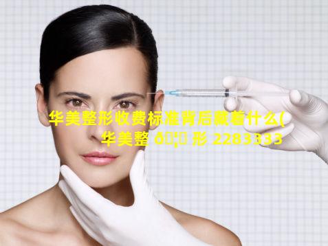 华美整形收费标准背后藏着什么(华美整 🦉 形 2283333)